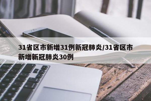 31省区市新增31例新冠肺炎/31省区市新增新冠肺炎30例