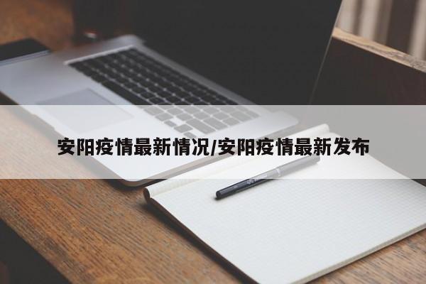 安阳疫情最新情况/安阳疫情最新发布