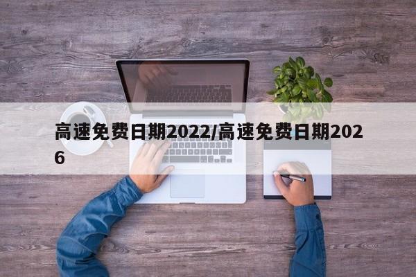 高速免费日期2022/高速免费日期2026