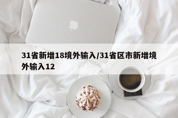 31省新增18境外输入/31省区市新增境外输入12