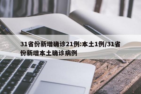 31省份新增确诊21例:本土1例/31省份新增本土确诊病例