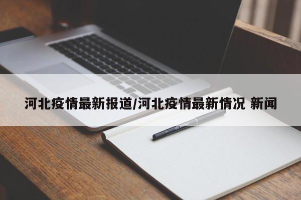 河北疫情最新报道/河北疫情最新情况 新闻