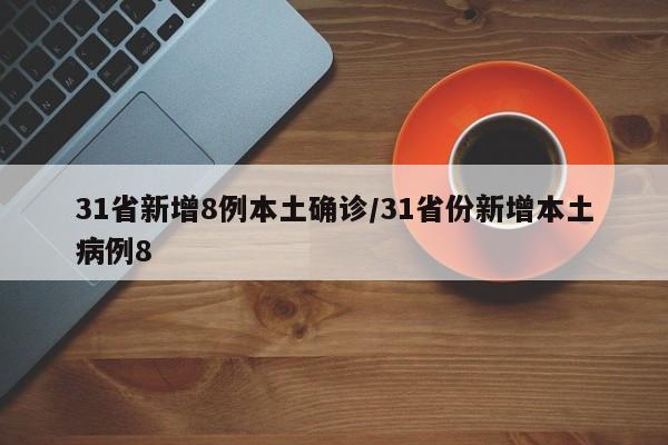 31省新增8例本土确诊/31省份新增本土病例8