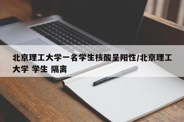 北京理工大学一名学生核酸呈阳性/北京理工大学 学生 隔离
