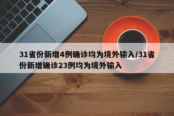 31省份新增4例确诊均为境外输入/31省份新增确诊23例均为境外输入