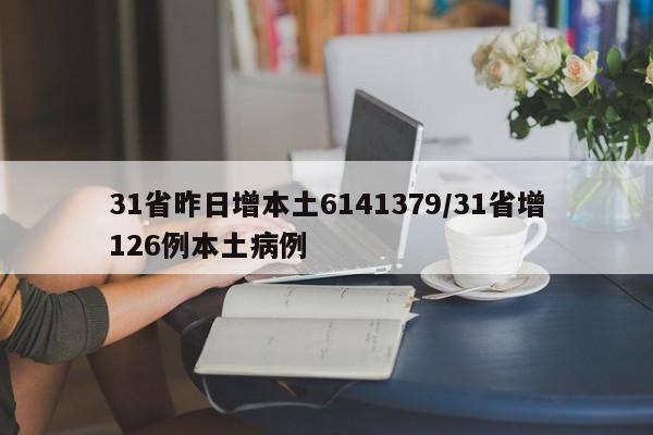 31省昨日增本土6141379/31省增126例本土病例