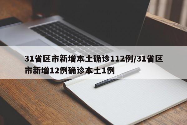 31省区市新增本土确诊112例/31省区市新增12例确诊本土1例
