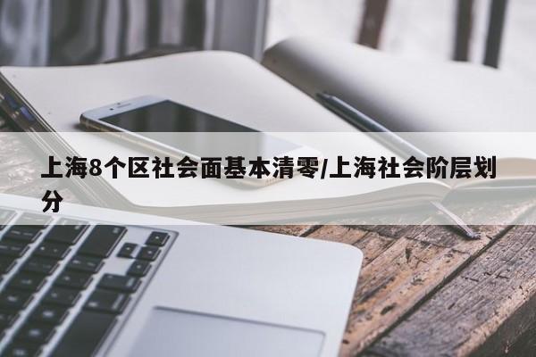 上海8个区社会面基本清零/上海社会阶层划分