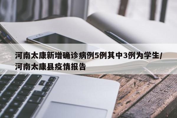 河南太康新增确诊病例5例其中3例为学生/河南太康县疫情报告