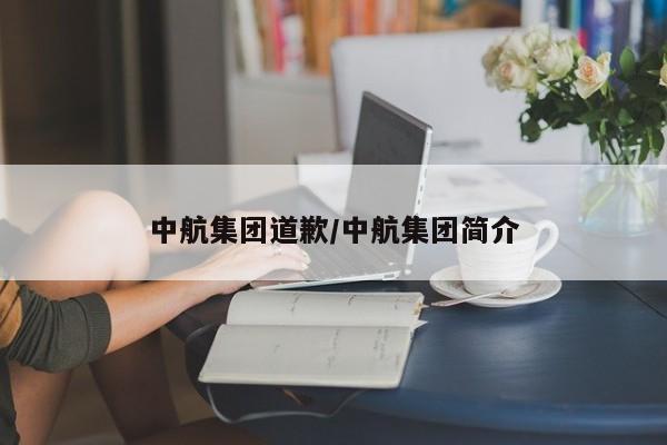 中航集团道歉/中航集团简介