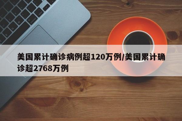 美国累计确诊病例超120万例/美国累计确诊超2768万例