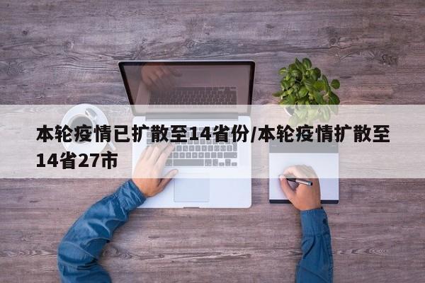 本轮疫情已扩散至14省份/本轮疫情扩散至14省27市