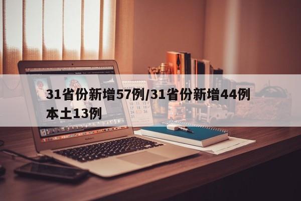 31省份新增57例/31省份新增44例 本土13例