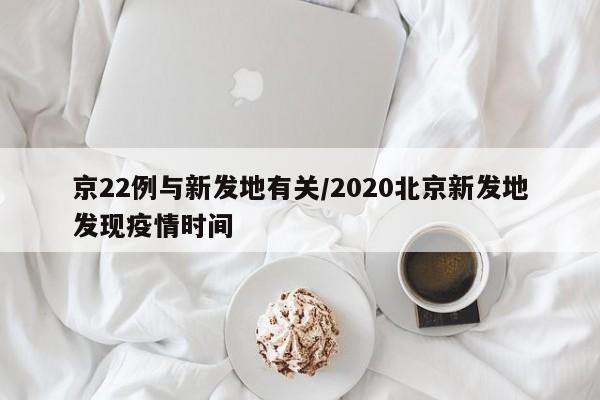 京22例与新发地有关/2020北京新发地发现疫情时间