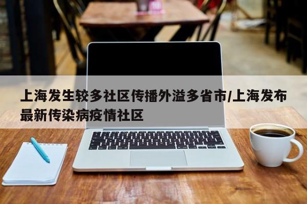 上海发生较多社区传播外溢多省市/上海发布最新传染病疫情社区
