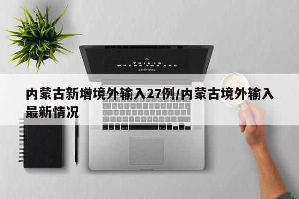 内蒙古新增境外输入27例/内蒙古境外输入最新情况