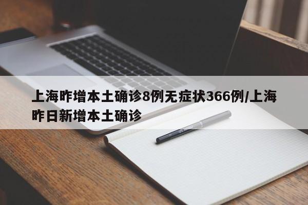 上海昨增本土确诊8例无症状366例/上海昨日新增本土确诊