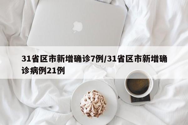 31省区市新增确诊7例/31省区市新增确诊病例21例