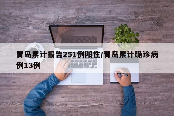 青岛累计报告251例阳性/青岛累计确诊病例13例