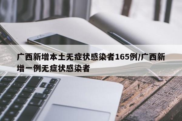 广西新增本土无症状感染者165例/广西新增一例无症状感染者