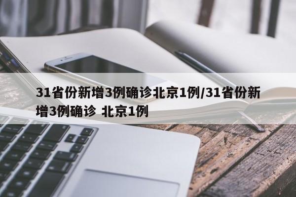 31省份新增3例确诊北京1例/31省份新增3例确诊 北京1例