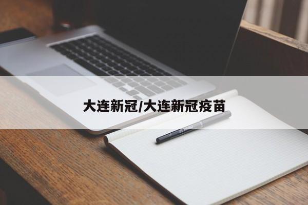 大连新冠/大连新冠疫苗