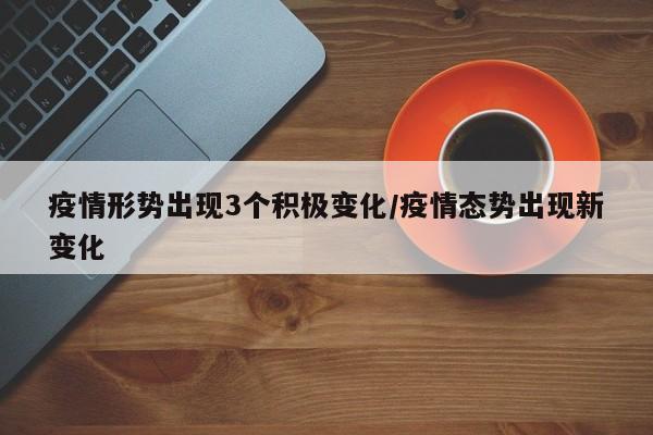 疫情形势出现3个积极变化/疫情态势出现新变化