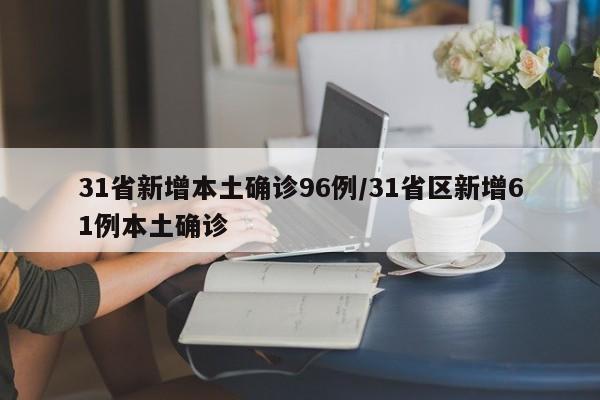 31省新增本土确诊96例/31省区新增61例本土确诊