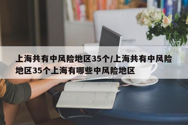上海共有中风险地区35个/上海共有中风险地区35个上海有哪些中风险地区