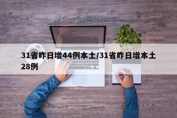 31省昨日增44例本土/31省昨日增本土28例