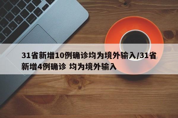 31省新增10例确诊均为境外输入/31省新增4例确诊 均为境外输入