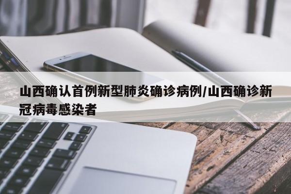 山西确认首例新型肺炎确诊病例/山西确诊新冠病毒感染者