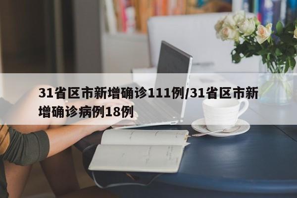 31省区市新增确诊111例/31省区市新增确诊病例18例