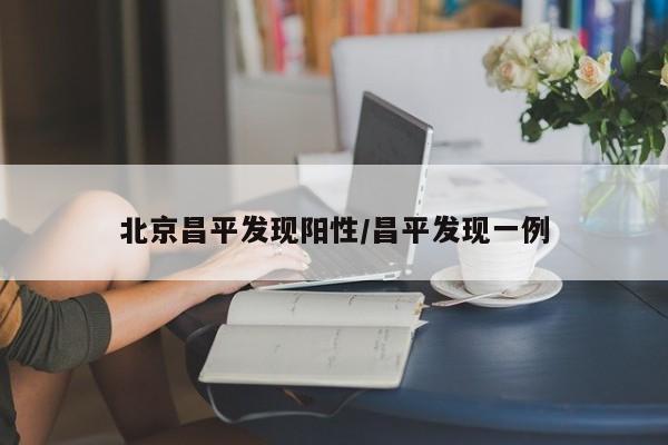 北京昌平发现阳性/昌平发现一例
