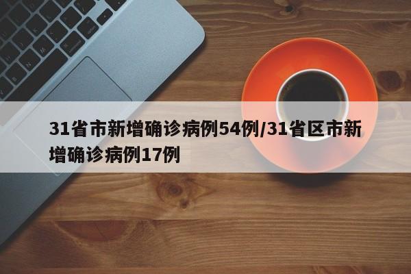 31省市新增确诊病例54例/31省区市新增确诊病例17例