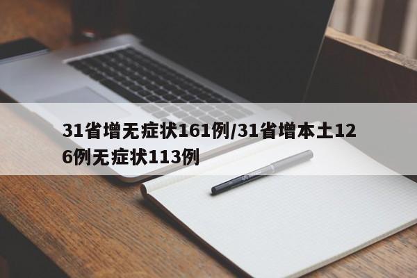 31省增无症状161例/31省增本土126例无症状113例