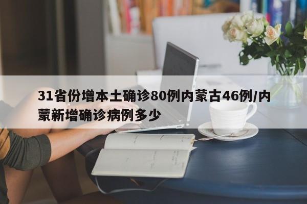 31省份增本土确诊80例内蒙古46例/内蒙新增确诊病例多少