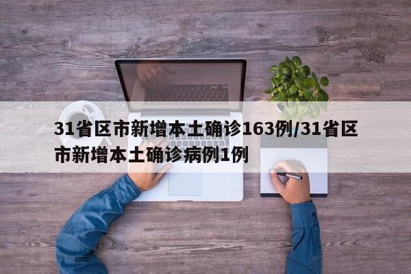 31省区市新增本土确诊163例/31省区市新增本土确诊病例1例