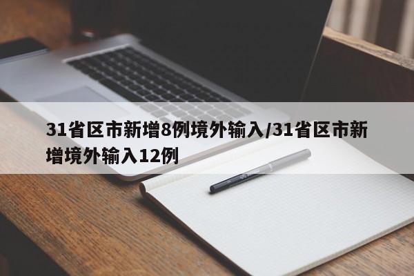 31省区市新增8例境外输入/31省区市新增境外输入12例