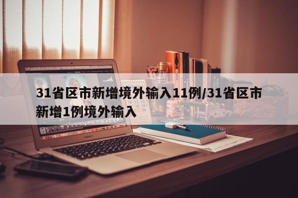 31省区市新增境外输入11例/31省区市新增1例境外输入