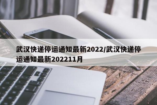 武汉快递停运通知最新2022/武汉快递停运通知最新202211月