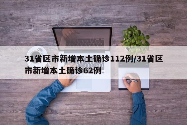 31省区市新增本土确诊112例/31省区市新增本土确诊62例
