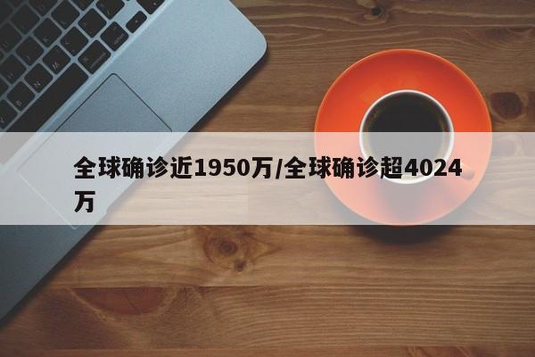 全球确诊近1950万/全球确诊超4024万