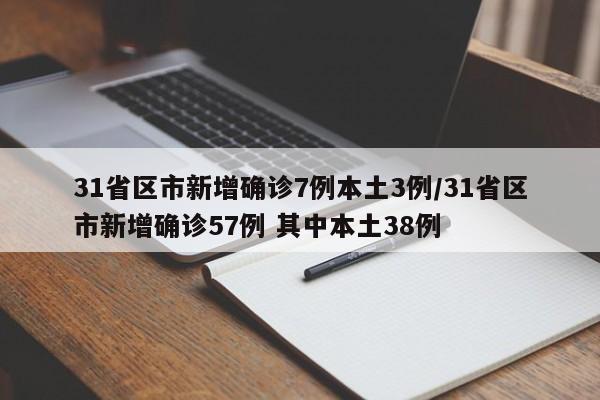 31省区市新增确诊7例本土3例/31省区市新增确诊57例 其中本土38例