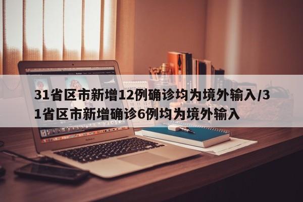 31省区市新增12例确诊均为境外输入/31省区市新增确诊6例均为境外输入