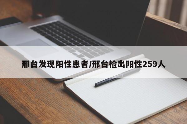 邢台发现阳性患者/邢台检出阳性259人