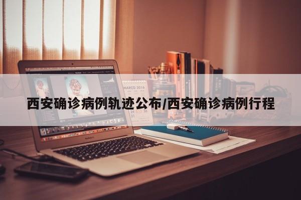 西安确诊病例轨迹公布/西安确诊病例行程