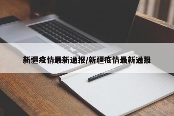 新疆疫情最新通报/新疆疫情最新通报