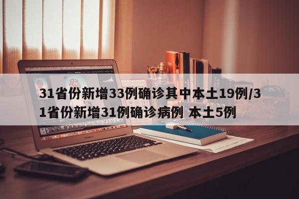 31省份新增33例确诊其中本土19例/31省份新增31例确诊病例 本土5例